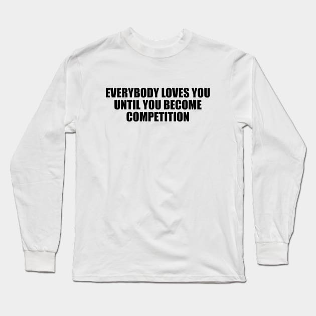 Everybody loves you until you become competition Long Sleeve T-Shirt by Geometric Designs